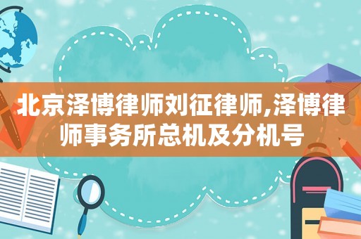 北京澤博律師劉征律師,澤博律師事務(wù)所總機(jī)及分機(jī)號