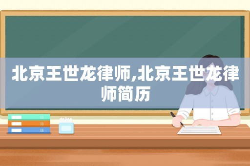 北京王世龍律師,北京王世龍律師簡歷