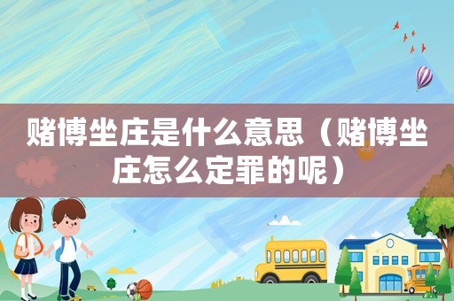賭博坐莊是什么意思（賭博坐莊怎么定罪的呢）