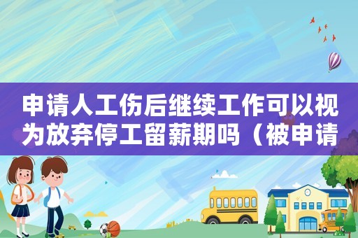 申請人工傷后繼續工作可以視為放棄停工留薪期嗎（被申請人工傷）