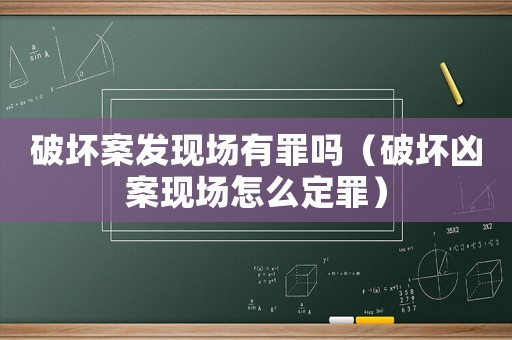 破壞案發現場有罪嗎（破壞兇案現場怎么定罪）