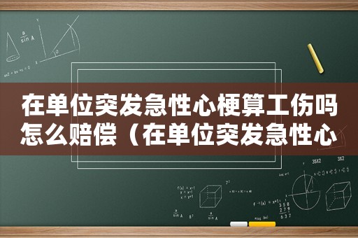 在單位突發急性心梗算工傷嗎怎么賠償（在單位突發急性心梗算工傷嗎）