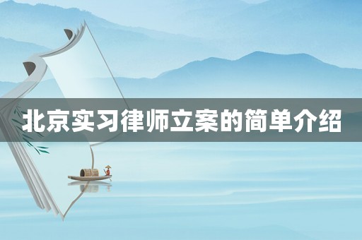北京實(shí)習(xí)律師立案的簡(jiǎn)單介紹