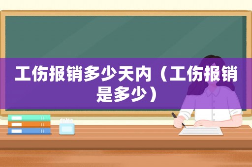 工傷報銷多少天內（工傷報銷是多少）