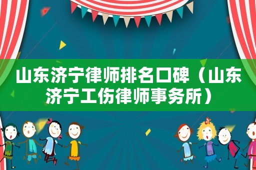 山東濟(jì)寧律師排名口碑（山東濟(jì)寧工傷律師事務(wù)所）