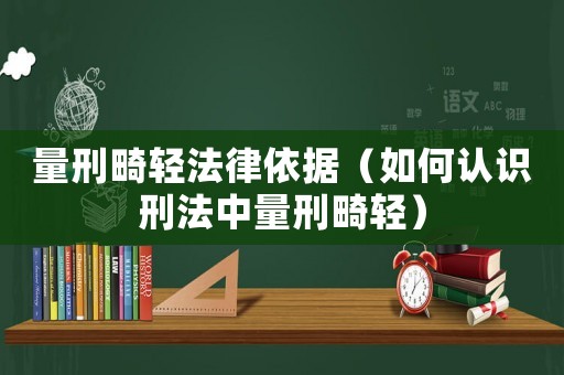量刑畸輕法律依據（如何認識刑法中量刑畸輕）
