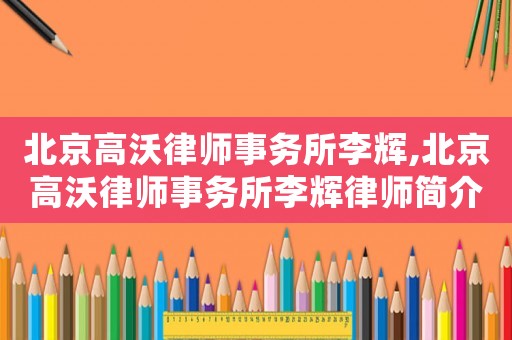 北京高沃律師事務所李輝,北京高沃律師事務所李輝律師簡介