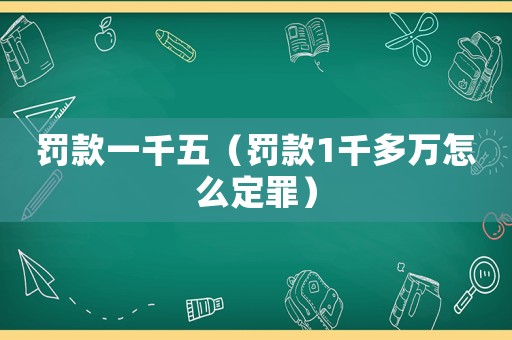 罰款一千五（罰款1千多萬怎么定罪）