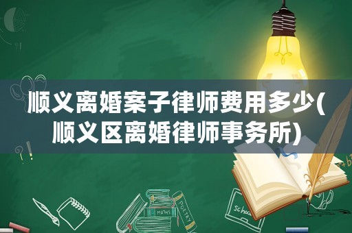 順義離婚案子律師費(fèi)用多少(順義區(qū)離婚律師事務(wù)所)
