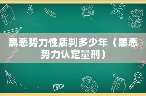 黑惡勢力性質判多少年（黑惡勢力認定量刑）