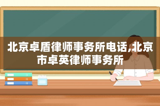 北京卓盾律師事務(wù)所電話,北京市卓英律師事務(wù)所