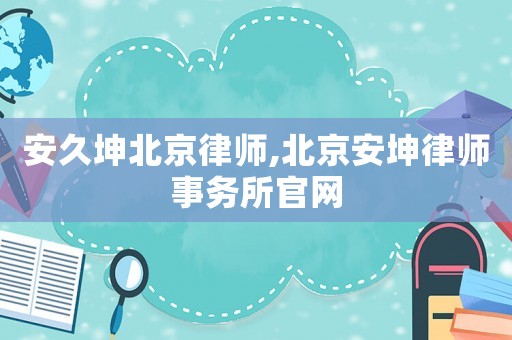 安久坤北京律師,北京安坤律師事務所官網