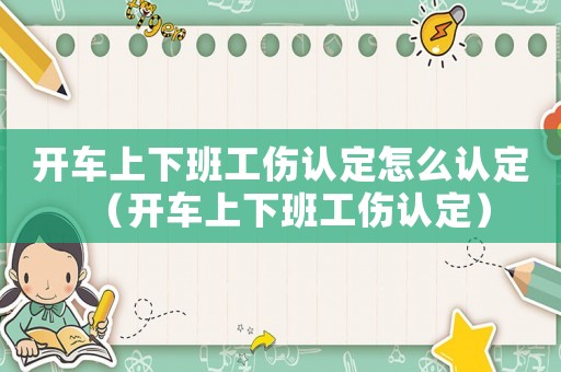 開車上下班工傷認定怎么認定（開車上下班工傷認定）