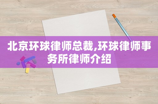 北京環球律師總裁,環球律師事務所律師介紹