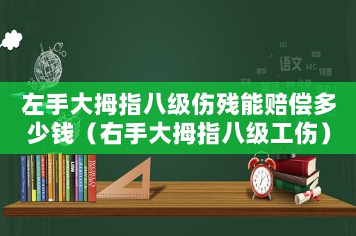 左手大拇指八級傷殘能賠償多少錢（右手大拇指八級工傷）