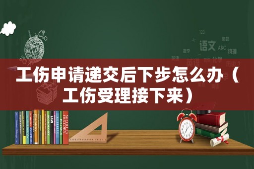 工傷申請遞交后下步怎么辦（工傷受理接下來）