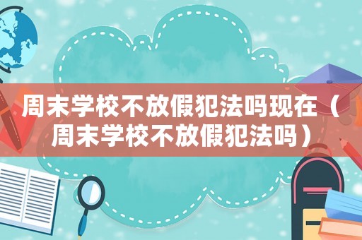 周末學校不放假犯法嗎現(xiàn)在（周末學校不放假犯法嗎）