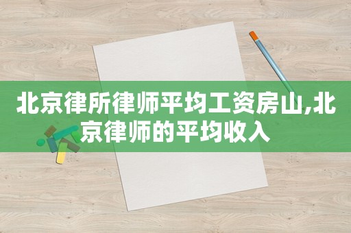 北京律所律師平均工資房山,北京律師的平均收入