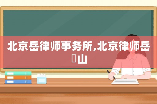 北京岳律師事務所,北京律師岳屾山
