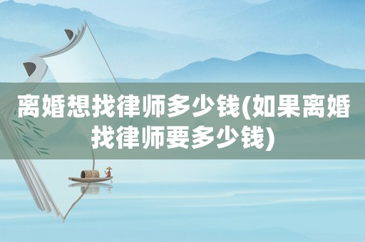 離婚想找律師多少錢(如果離婚找律師要多少錢)