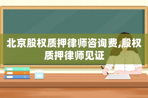 北京股權質押律師咨詢費,股權質押律師見證