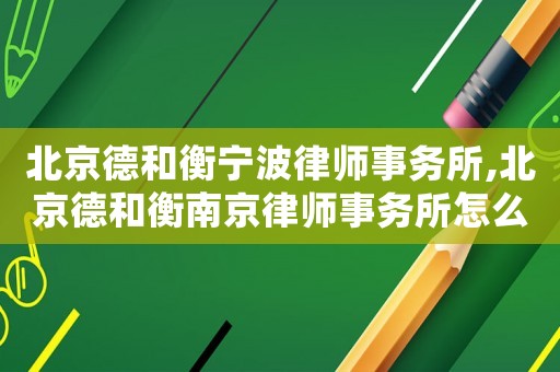 北京德和衡寧波律師事務所,北京德和衡南京律師事務所怎么樣