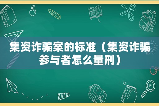集資詐騙案的標(biāo)準(zhǔn)（集資詐騙參與者怎么量刑）