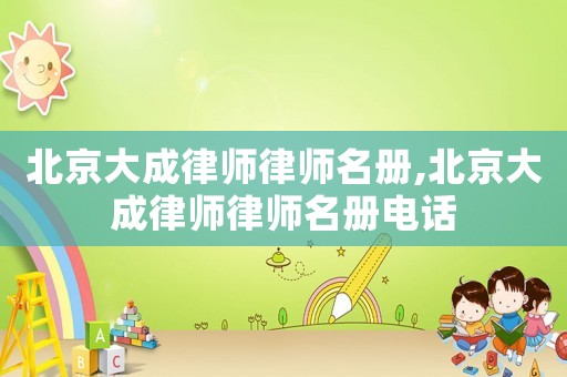 北京大成律師律師名冊,北京大成律師律師名冊電話