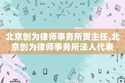 北京創(chuàng)為律師事務(wù)所賈主任,北京創(chuàng)為律師事務(wù)所法人代表