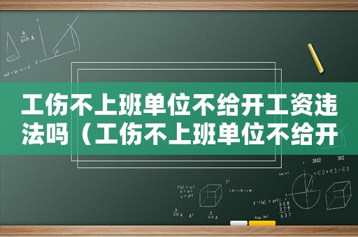 工傷不上班單位不給開工資違法嗎（工傷不上班單位不給開工資）