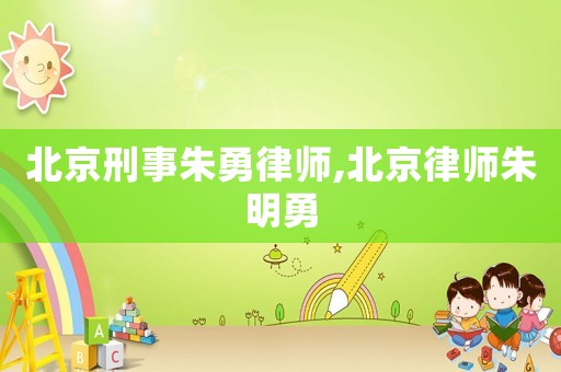 北京刑事朱勇律師,北京律師朱明勇