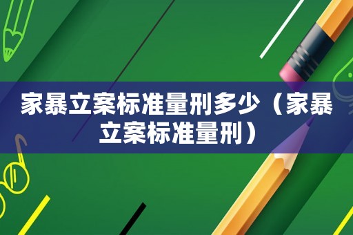 家暴立案標準量刑多少（家暴立案標準量刑）