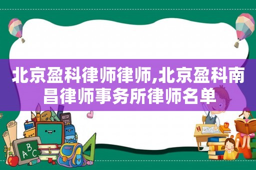 北京盈科律師律師,北京盈科南昌律師事務所律師名單