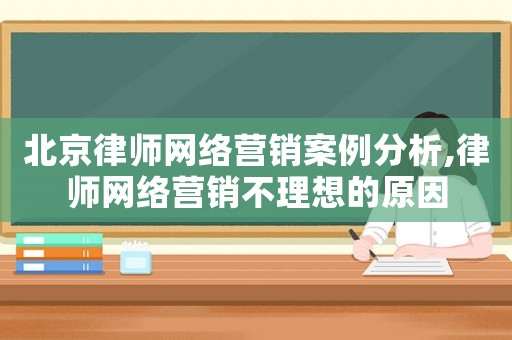 北京律師網絡營銷案例分析,律師網絡營銷不理想的原因