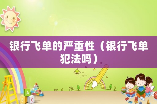 銀行飛單的嚴重性（銀行飛單犯法嗎）