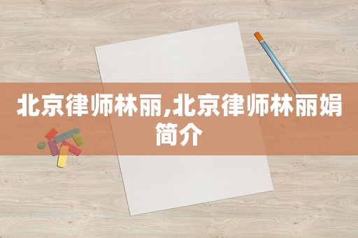 北京律師林麗,北京律師林麗娟簡(jiǎn)介