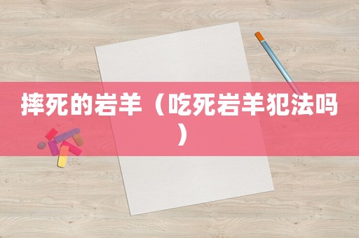 摔死的巖羊（吃死巖羊犯法嗎）