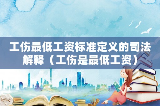 工傷最低工資標(biāo)準(zhǔn)定義的司法解釋（工傷是最低工資）
