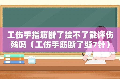 工傷手指筋斷了接不了能評傷殘嗎（工傷手筋斷了縫7針）
