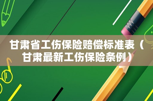 甘肅省工傷保險賠償標準表（甘肅最新工傷保險條例）