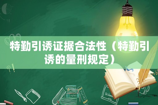 特勤引誘證據合法性（特勤引誘的量刑規定）