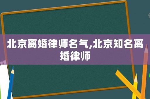 北京離婚律師名氣,北京知名離婚律師