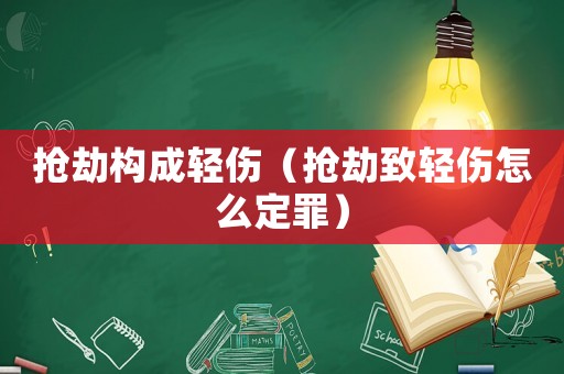 搶劫構(gòu)成輕傷（搶劫致輕傷怎么定罪）