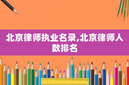 北京律師執業名錄,北京律師人數排名
