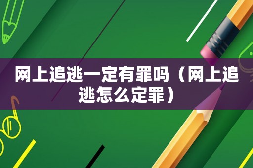 網(wǎng)上追逃一定有罪嗎（網(wǎng)上追逃怎么定罪）