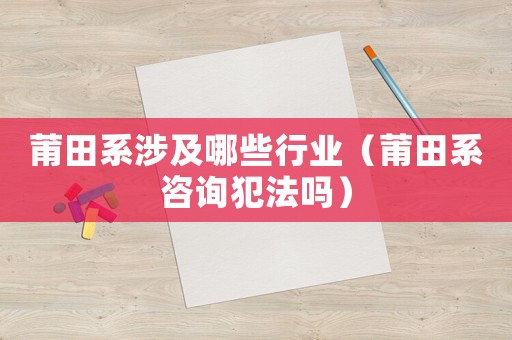 莆田系涉及哪些行業（莆田系咨詢犯法嗎）