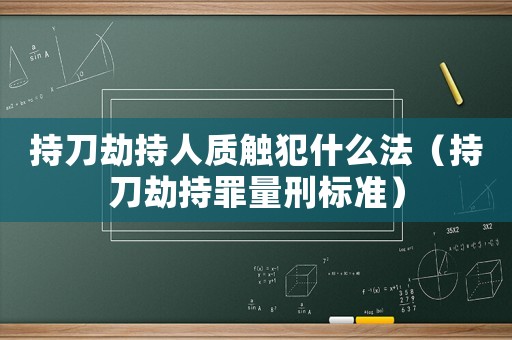 持刀劫持人質(zhì)觸犯什么法（持刀劫持罪量刑標(biāo)準(zhǔn)）