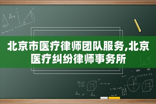 北京市醫療律師團隊服務,北京醫療糾紛律師事務所