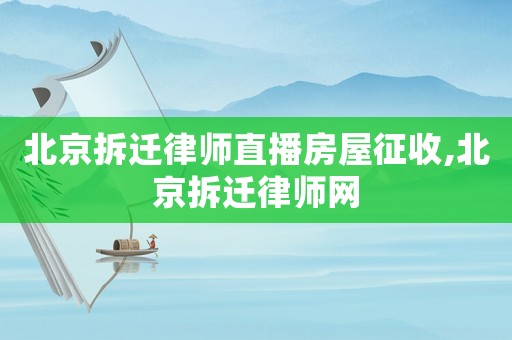 北京拆遷律師直播房屋征收,北京拆遷律師網