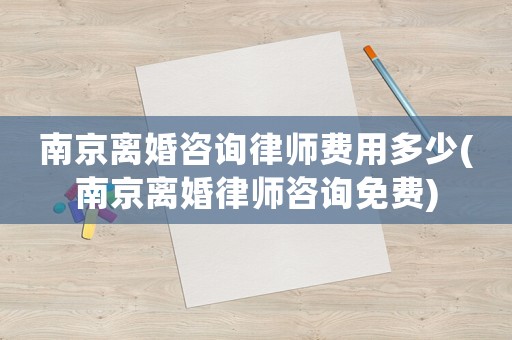 南京離婚咨詢律師費用多少(南京離婚律師咨詢免費)